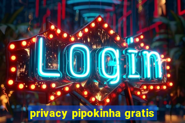 privacy pipokinha gratis